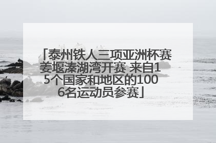 泰州铁人三项亚洲杯赛姜堰溱湖湾开赛 来自15个国家和地区的1006名运动员参赛